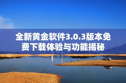 全新黄金软件3.0.3版本免费下载体验与功能揭秘