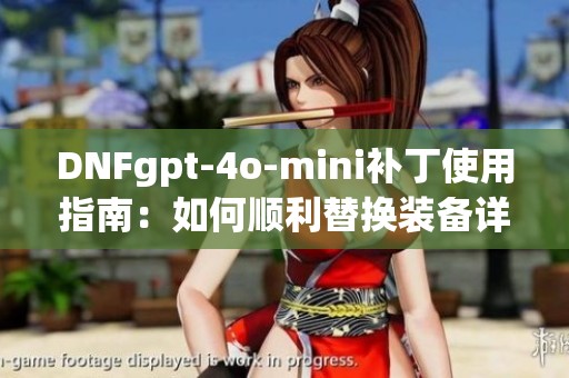 DNFgpt-4o-mini补丁使用指南：如何顺利替换装备详解