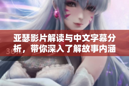 亚瑟影片解读与中文字幕分析，带你深入了解故事内涵