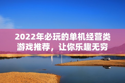 2022年必玩的单机经营类游戏推荐，让你乐趣无穷