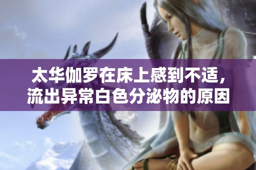 太华伽罗在床上感到不适，流出异常白色分泌物的原因解析