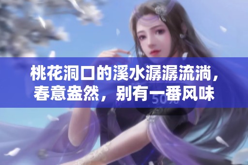 桃花洞口的溪水潺潺流淌，春意盎然，别有一番风味