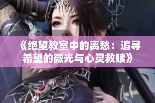 《绝望教室中的离愁：追寻希望的微光与心灵救赎》