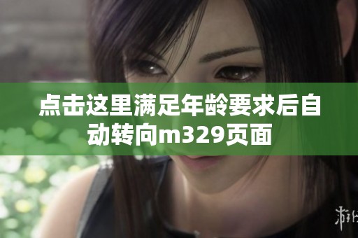 点击这里满足年龄要求后自动转向m329页面