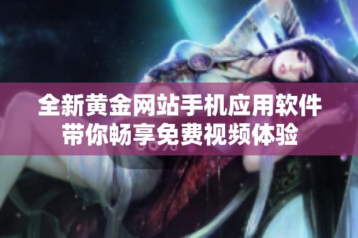 全新黄金网站手机应用软件带你畅享免费视频体验