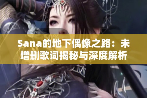 Sana的地下偶像之路：未增删歌词揭秘与深度解析