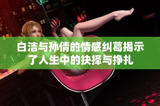 白洁与孙倩的情感纠葛揭示了人生中的抉择与挣扎