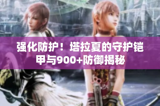 强化防护！塔拉夏的守护铠甲与900+防御揭秘