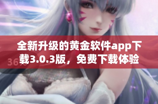 全新升级的黄金软件app下载3.0.3版，免费下载体验更佳