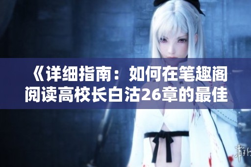 《详细指南：如何在笔趣阁阅读高校长白沽26章的最佳方法》