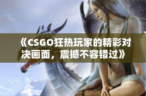 《CSGO狂热玩家的精彩对决画面，震撼不容错过》