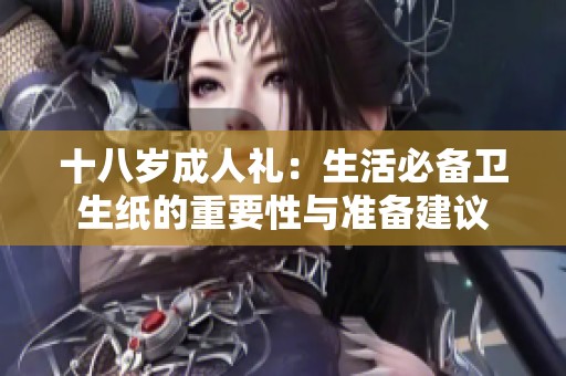 十八岁成人礼：生活必备卫生纸的重要性与准备建议