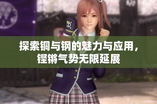 探索铜与钢的魅力与应用，铿锵气势无限延展
