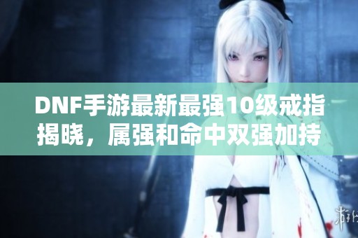 DNF手游最新最强10级戒指揭晓，属强和命中双强加持