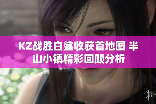 KZ战胜白鲨收获首地图 半山小镇精彩回顾分析