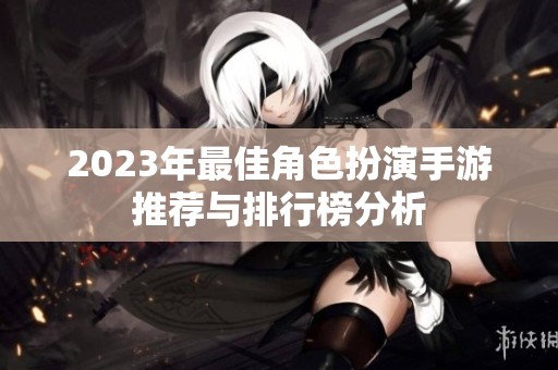 2023年最佳角色扮演手游推荐与排行榜分析