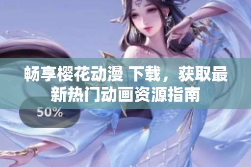 畅享樱花动漫 下载，获取最新热门动画资源指南