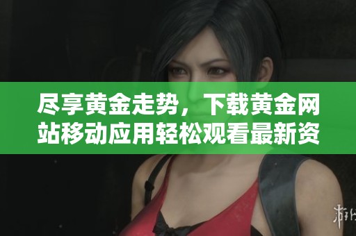 尽享黄金走势，下载黄金网站移动应用轻松观看最新资讯