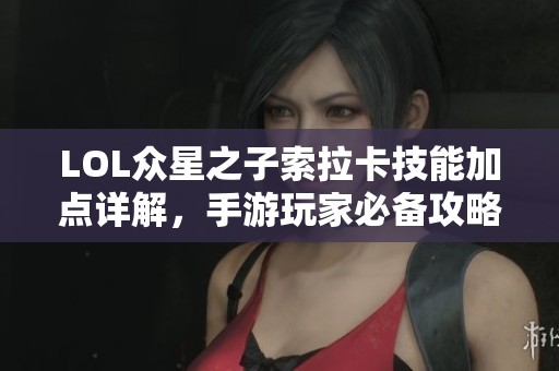 LOL众星之子索拉卡技能加点详解，手游玩家必备攻略！