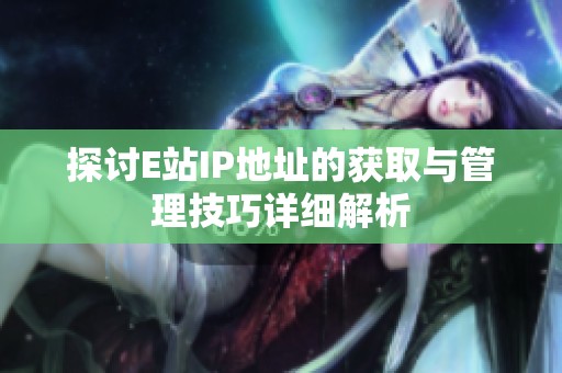 探讨E站IP地址的获取与管理技巧详细解析
