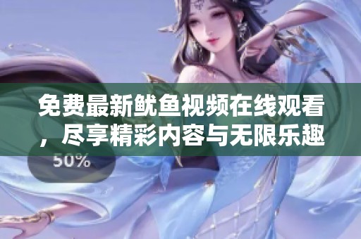 免费最新鱿鱼视频在线观看，尽享精彩内容与无限乐趣