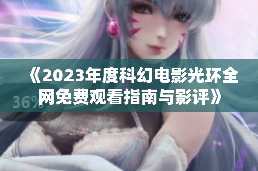 《2023年度科幻电影光环全网免费观看指南与影评》
