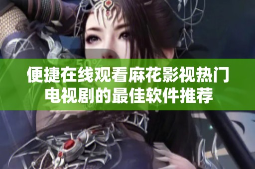 便捷在线观看麻花影视热门电视剧的最佳软件推荐