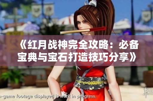 《红月战神完全攻略：必备宝典与宝石打造技巧分享》