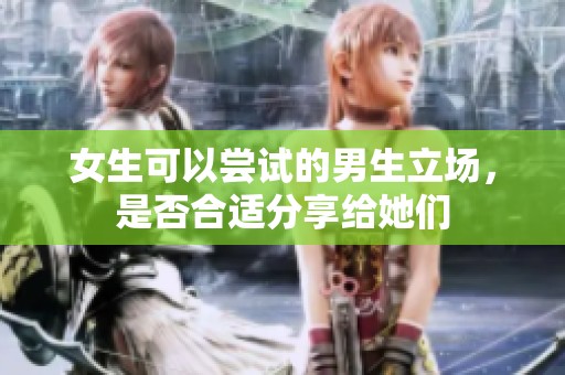 女生可以尝试的男生立场，是否合适分享给她们