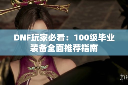 DNF玩家必看：100级毕业装备全面推荐指南