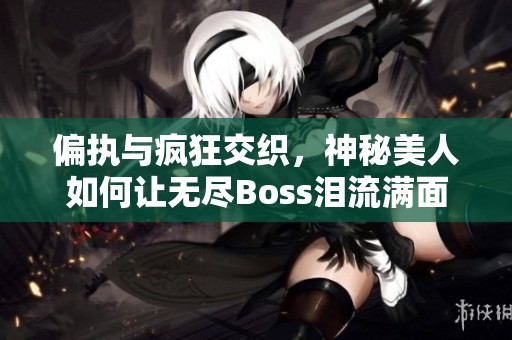 偏执与疯狂交织，神秘美人如何让无尽Boss泪流满面