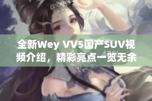 全新Wey VV5国产SUV视频介绍，精彩亮点一览无余