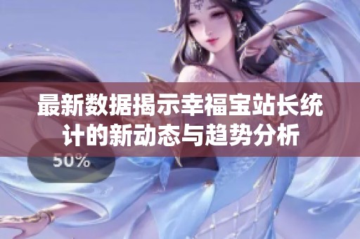 最新数据揭示幸福宝站长统计的新动态与趋势分析