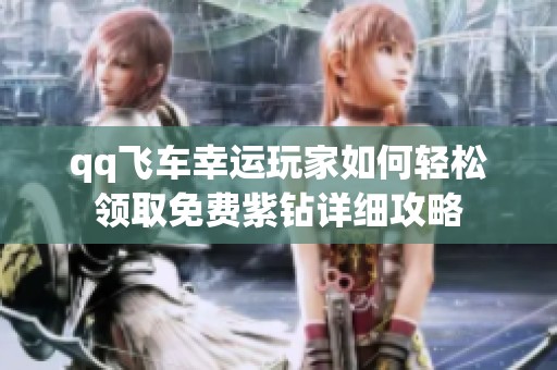 qq飞车幸运玩家如何轻松领取免费紫钻详细攻略