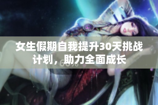 女生假期自我提升30天挑战计划，助力全面成长