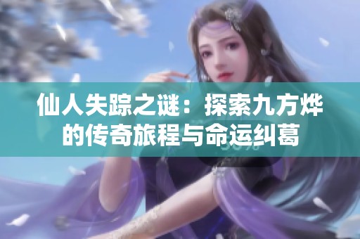 仙人失踪之谜：探索九方烨的传奇旅程与命运纠葛