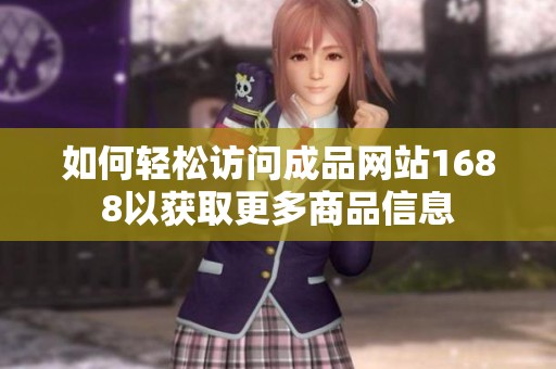 如何轻松访问成品网站1688以获取更多商品信息