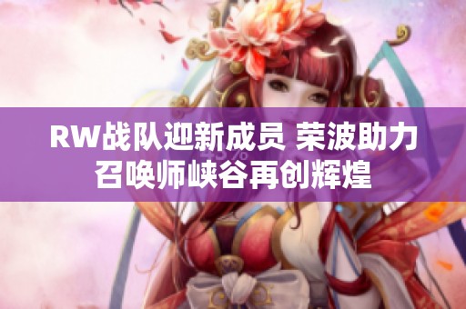 RW战队迎新成员 荣波助力召唤师峡谷再创辉煌