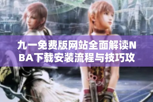 九一免费版网站全面解读NBA下载安装流程与技巧攻略