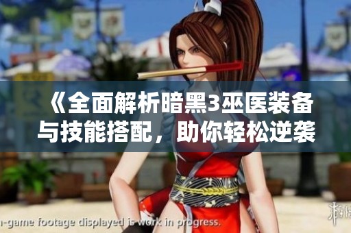 《全面解析暗黑3巫医装备与技能搭配，助你轻松逆袭》