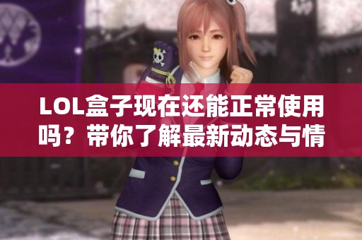 LOL盒子现在还能正常使用吗？带你了解最新动态与情况分析