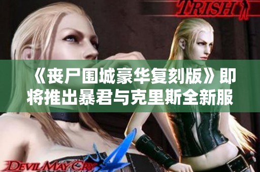 《丧尸围城豪华复刻版》即将推出暴君与克里斯全新服装DLC预告