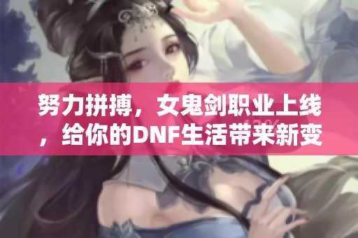 努力拼搏，女鬼剑职业上线，给你的DNF生活带来新变化