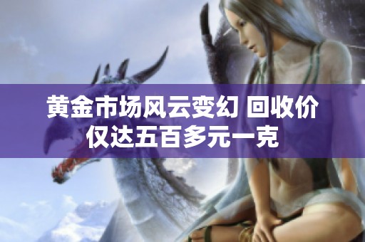黄金市场风云变幻 回收价仅达五百多元一克