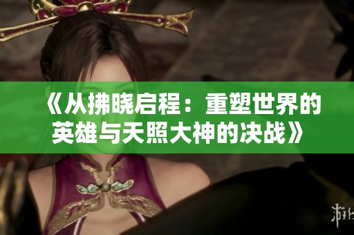 《从拂晓启程：重塑世界的英雄与天照大神的决战》