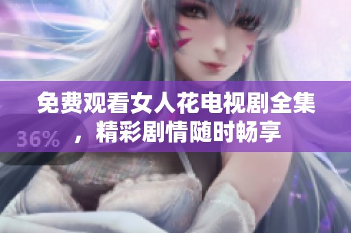 免费观看女人花电视剧全集，精彩剧情随时畅享