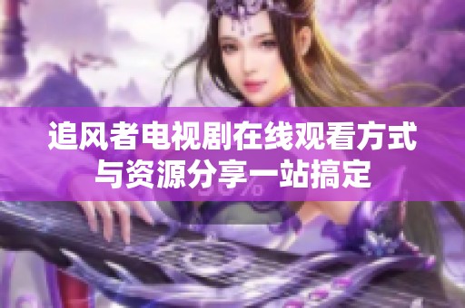 追风者电视剧在线观看方式与资源分享一站搞定