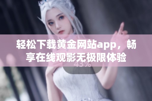 轻松下载黄金网站app，畅享在线观影无极限体验