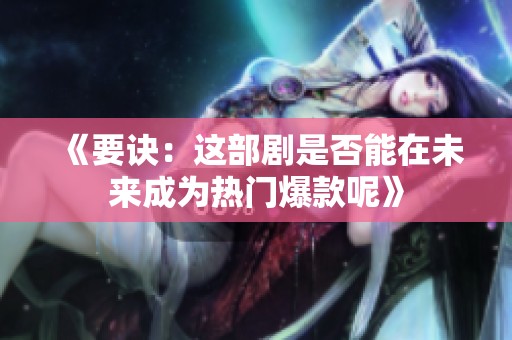 《要诀：这部剧是否能在未来成为热门爆款呢》