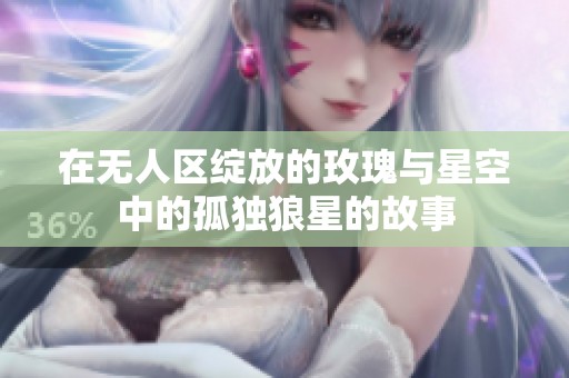 在无人区绽放的玫瑰与星空中的孤独狼星的故事